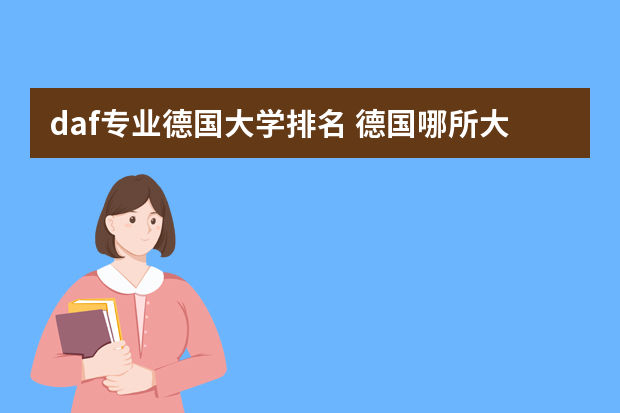 daf专业德国大学排名 德国哪所大学建筑类专业是最棒的？是顶级的？